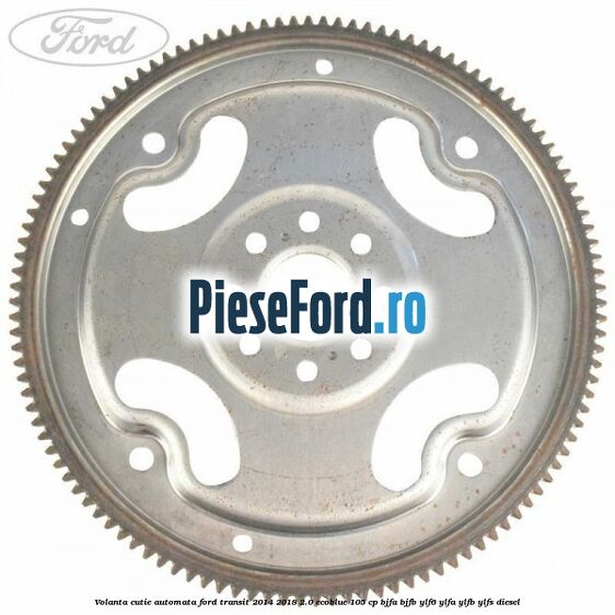 Volanta cutie automata Ford Transit 2014-2018 2.0 EcoBlue 105 cp BJFA, BJFB, YLF6, YLFA, YLFB, YLFS diesel