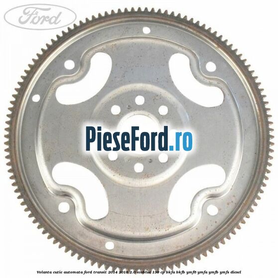 Volanta cutie automata Ford Transit 2014-2018 2.0 EcoBlue 130 cp BKFA, BKFB, YMF6, YMFA, YMFB, YMFS diesel