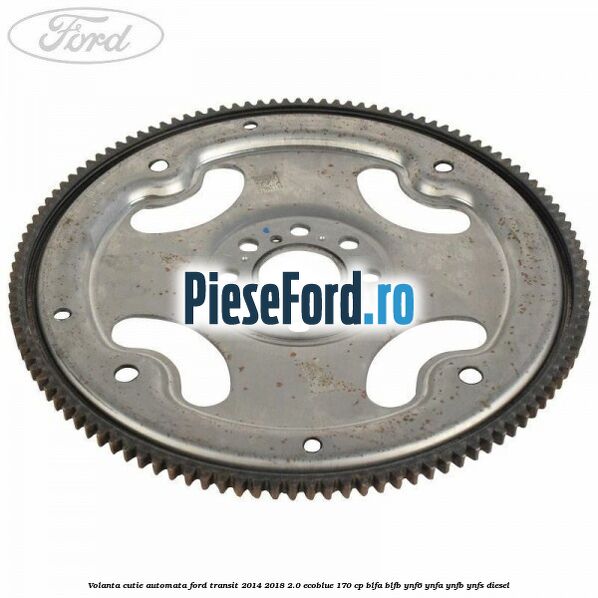 Volanta cutie automata Ford Transit 2014-2018 2.0 EcoBlue 170 cp BLFA, BLFB, YNF6, YNFA, YNFB, YNFS diesel