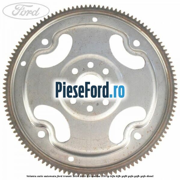 Volanta cutie automata Ford Transit 2014-2018 2.0 EcoBlue 170 cp BLFA, BLFB, YNF6, YNFA, YNFB, YNFS diesel