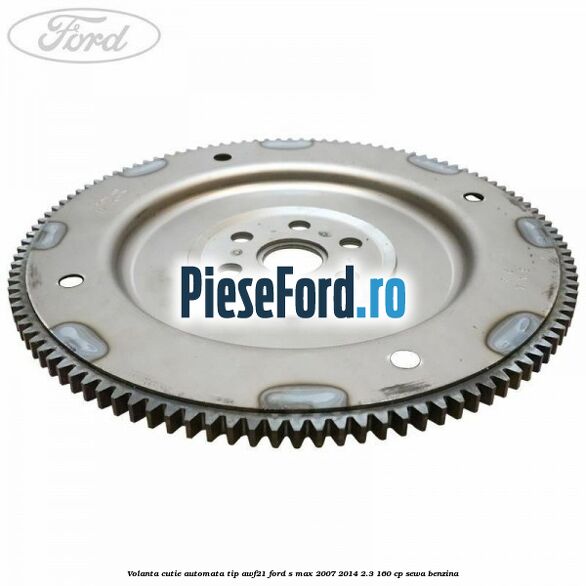 Volanta cutie automata tip AWF21 Ford S-Max 2007-2014 2.3 160 cp Volanta cutie automata tip AWF21 Ford S-Max 2007-2014 2.3 160 cp SEWA benzina