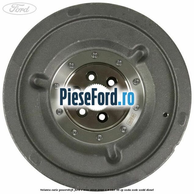 Volanta cutie Powershift Ford C-Max 2016-2020 1.5 TDCi 95 cp XXDA, XXDC, XXDD diesel