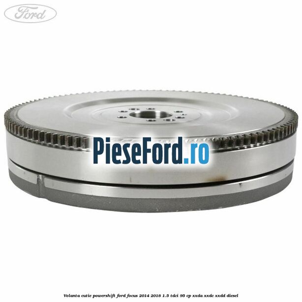 Volanta cutie Powershift Ford Focus 2014-2018 1.5 TDCi 95 cp XXDA, XXDC, XXDD diesel