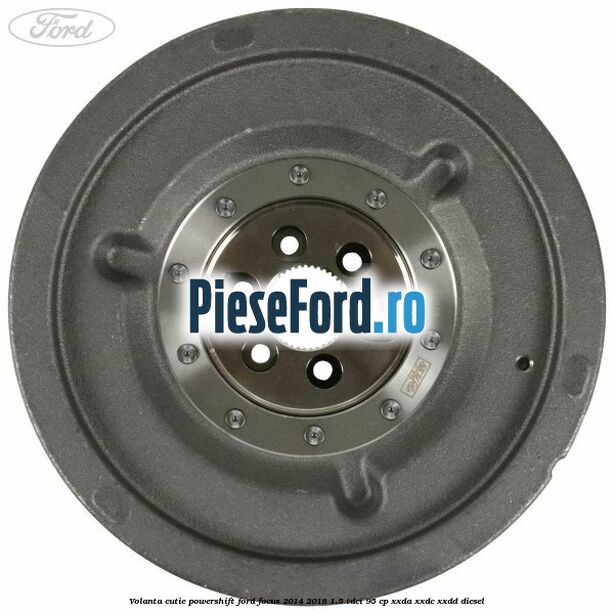 Volanta cutie Powershift Ford Focus 2014-2018 1.5 TDCi 95 cp XXDA, XXDC, XXDD diesel