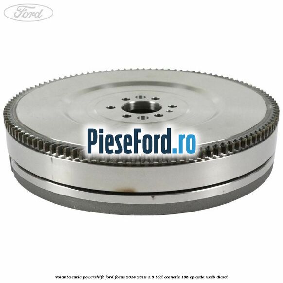 Volanta cutie Powershift Ford Focus 2014-2018 1.5 TDCi ECOnetic 105 cp AEDA, XXDB diesel