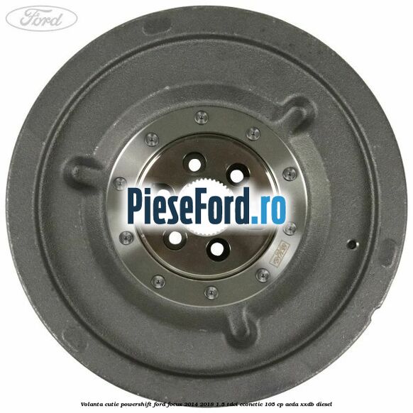 Volanta cutie Powershift Ford Focus 2014-2018 1.5 TDCi ECOnetic 105 cp AEDA, XXDB diesel
