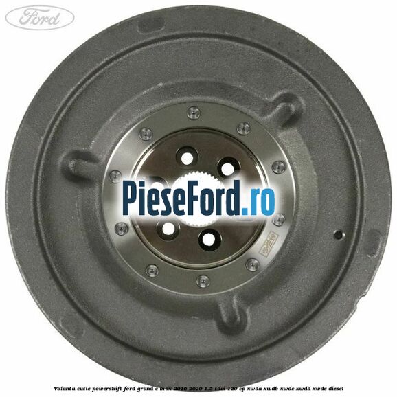 Volanta cutie Powershift Ford Grand C-Max 2016-2020 1.5 TDCi 120 cp XWDA, XWDB, XWDC, XWDD, XWDE diesel