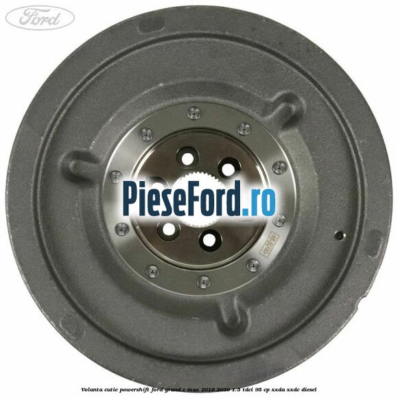 Volanta cutie Powershift Ford Grand C-Max 2016-2020 1.5 TDCi 95 cp XXDA, XXDC diesel