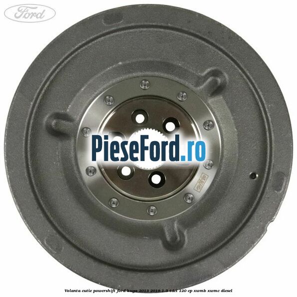 Volanta cutie Powershift Ford Kuga 2013-2016 1.5 TDCi 120 cp XWMB, XWMC diesel