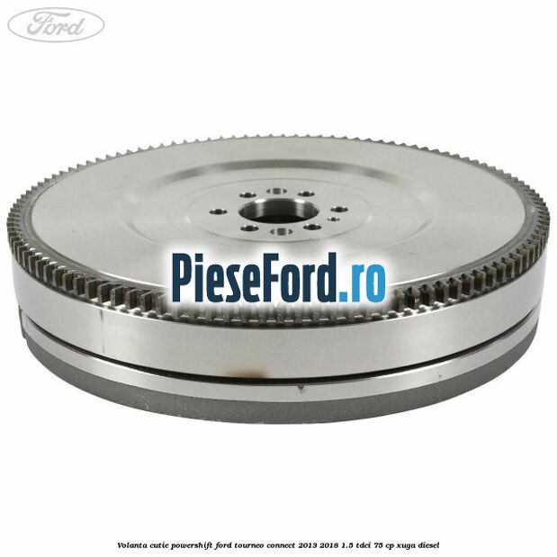 Volanta cutie Powershift Ford Tourneo Connect 2013-2018 1.5 TDCi 75 cp
