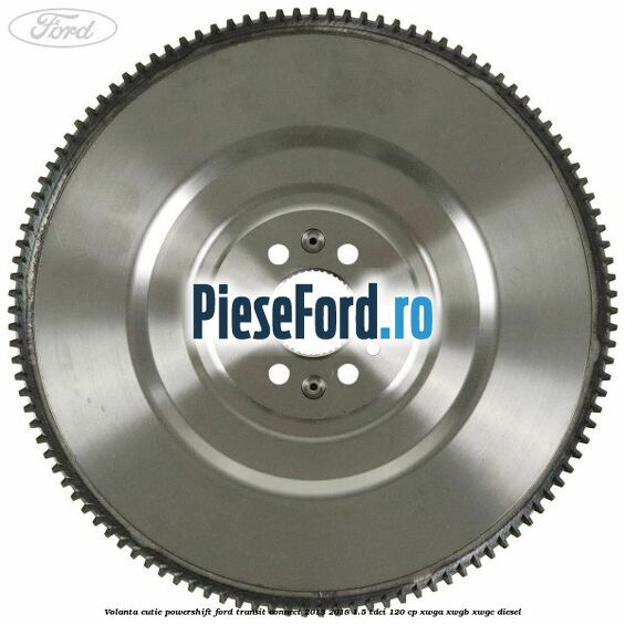 Volanta cutie Powershift Ford Transit Connect 2013-2018 1.5 TDCi 120 cp XWGA, XWGB, XWGC diesel