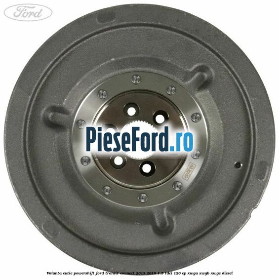 Volanta cutie Powershift Ford Transit Connect 2013-2018 1.5 TDCi 120 cp XWGA, XWGB, XWGC diesel