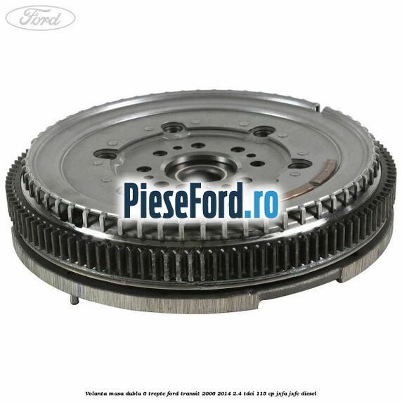 Volanta masa dubla 6 trepte Ford Transit 2006-2014 2.4 TDCi 115 cp JXFA, JXFC diesel