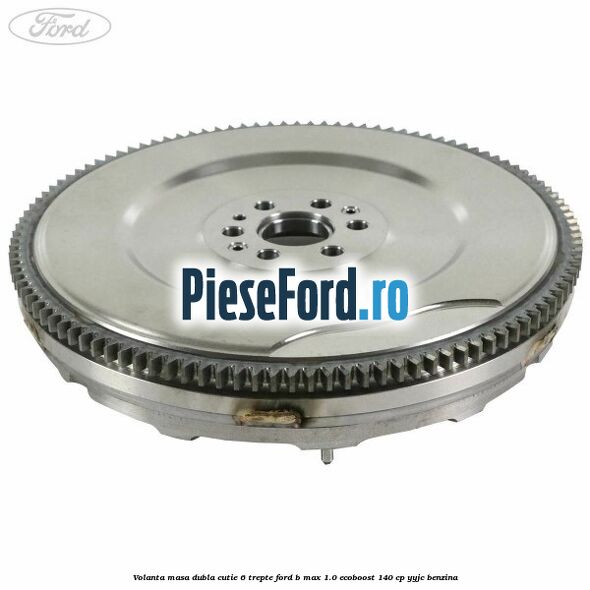 Volanta masa dubla cutie 6 trepte Ford B-Max 1.0 EcoBoost 140 cp YYJC benzina