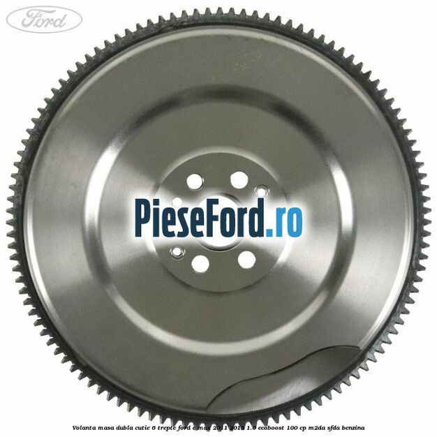 Volanta masa dubla cutie 6 trepte Ford C-Max 2011-2015 1.0 EcoBoost 100 cp M2DA, SFDA benzina