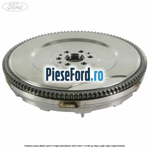 Volanta masa dubla cutie 6 trepte Ford Fiesta 2013-2017 1.0 65 cp XMJA, XMJB, XMJC, XMJD benzina
