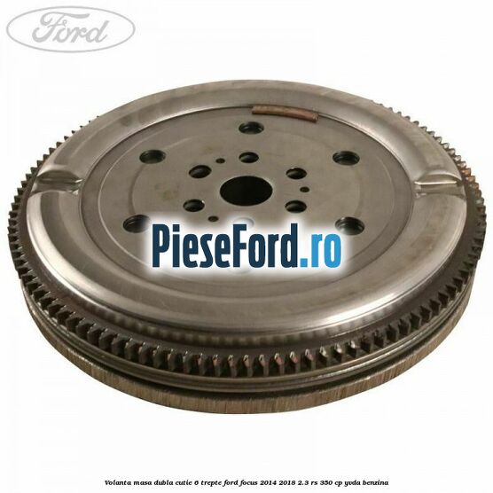 Volanta masa dubla cutie 6 trepte Ford Focus 2014-2018 2.3 RS 350 cp YVDA benzina