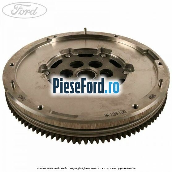Volanta masa dubla cutie 6 trepte Ford Focus 2014-2018 2.3 RS 350 cp YVDA benzina