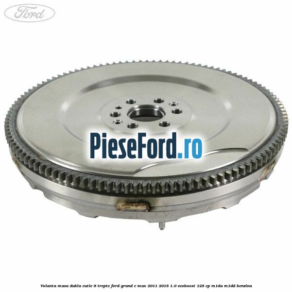 Volanta masa dubla cutie 6 trepte Ford Grand C-Max 2011-2015 1.0 EcoBoost 125 cp M1DA, M1DD benzina