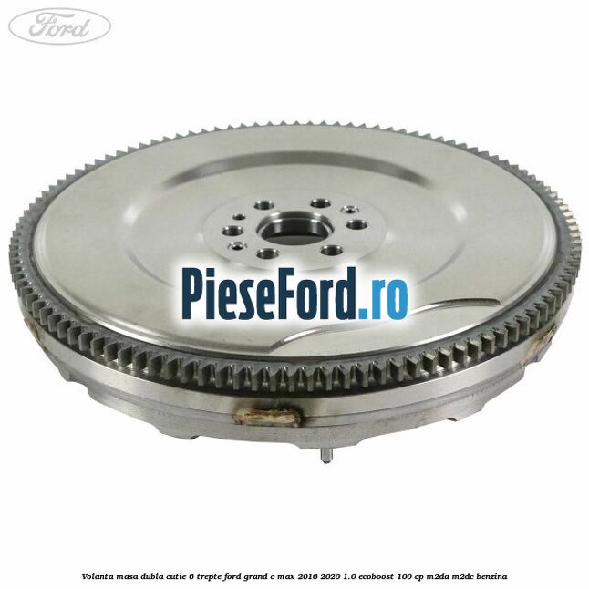 Volanta masa dubla cutie 6 trepte Ford Grand C-Max 2016-2020 1.0 EcoBoost 100 cp M2DA, M2DC benzina