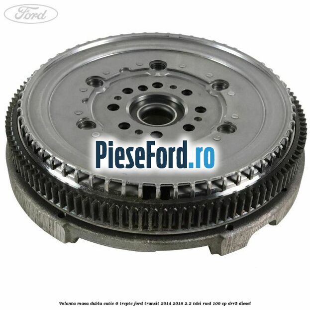 Volanta masa dubla cutie 6 trepte Ford Transit 2014-2018 2.2 TDCi RWD 100 cp DRR5 diesel