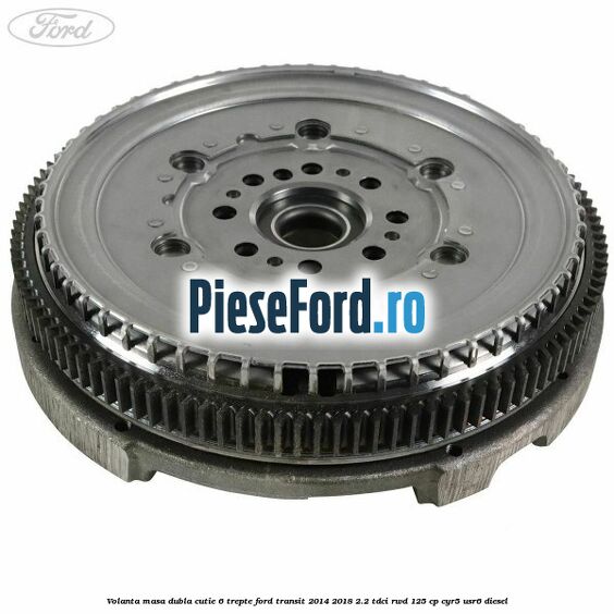 Volanta masa dubla cutie 6 trepte Ford Transit 2014-2018 2.2 TDCi RWD 125 cp CYR5, USR6 diesel