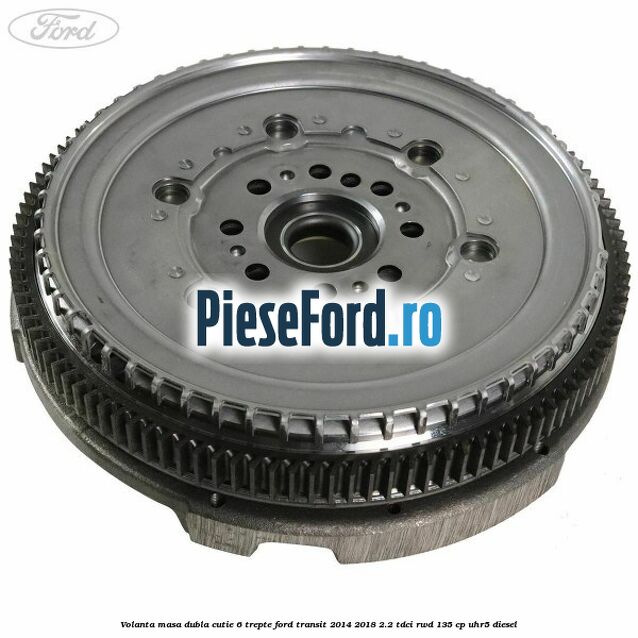 Volanta masa dubla cutie 6 trepte Ford Transit 2014-2018 2.2 TDCi RWD 135 cp UHR5 diesel