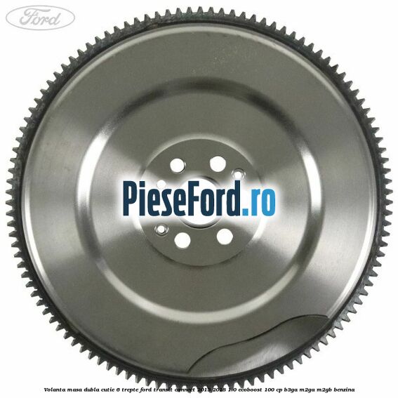 Volanta masa dubla cutie 6 trepte Ford Transit Connect 2013-2018 1.0 EcoBoost 100 cp B3GA, M2GA, M2GB benzina