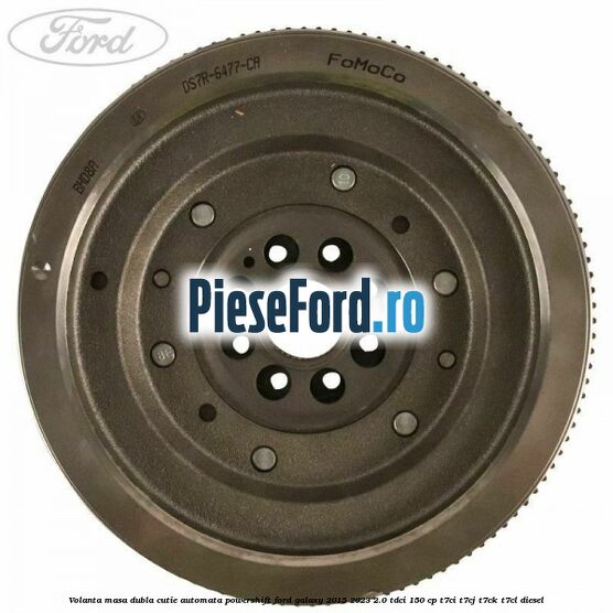 Volanta masa dubla cutie automata Powershift Ford Galaxy 2015-2023 2.0 TDCi 150 cp T7CI, T7CJ, T7CK, T7CL diesel