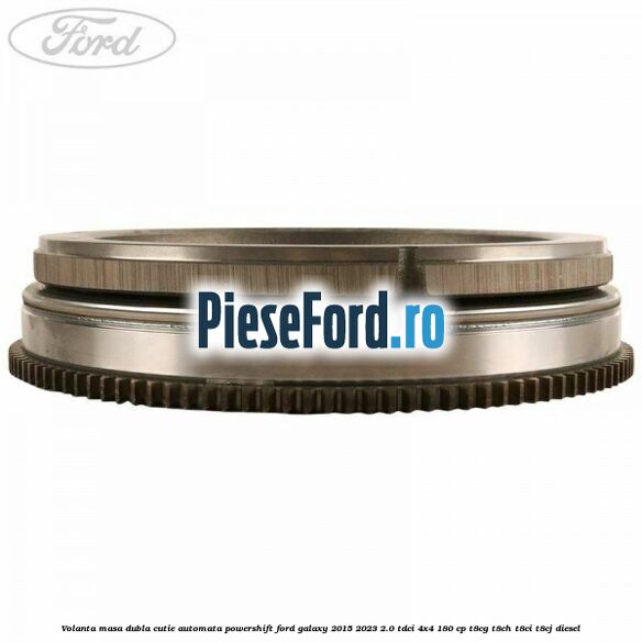 Volanta masa dubla cutie automata Powershift Ford Galaxy 2015-2023 2.0 TDCi 4x4 180 cp T8CG, T8CH, T8CI, T8CJ diesel
