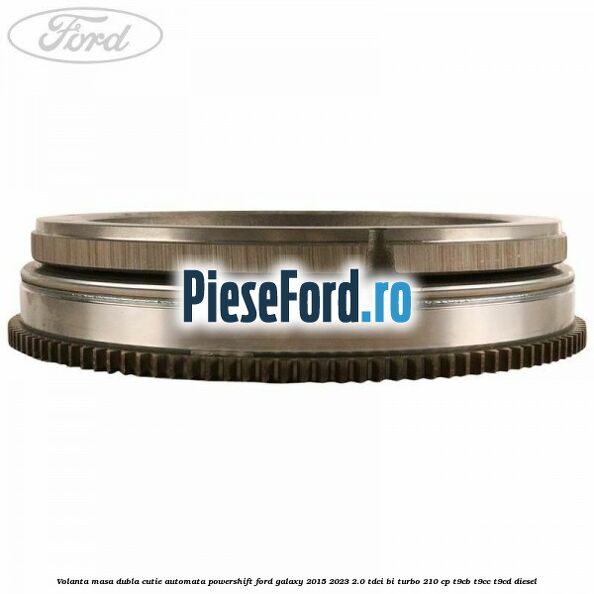 Volanta masa dubla cutie automata Powershift Ford Galaxy 2015-2023 2.0 TDCi BI-Turbo 210 cp T9CB, T9CC, T9CD diesel
