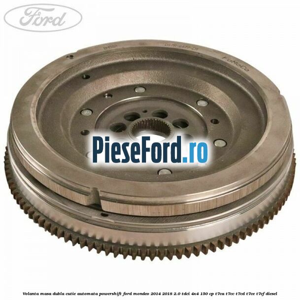 Volanta masa dubla cutie automata Powershift Ford Mondeo 2014-2018 2.0 TDCi 4x4 150 cp T7CA, T7CC, T7CD, T7CE, T7CF diesel