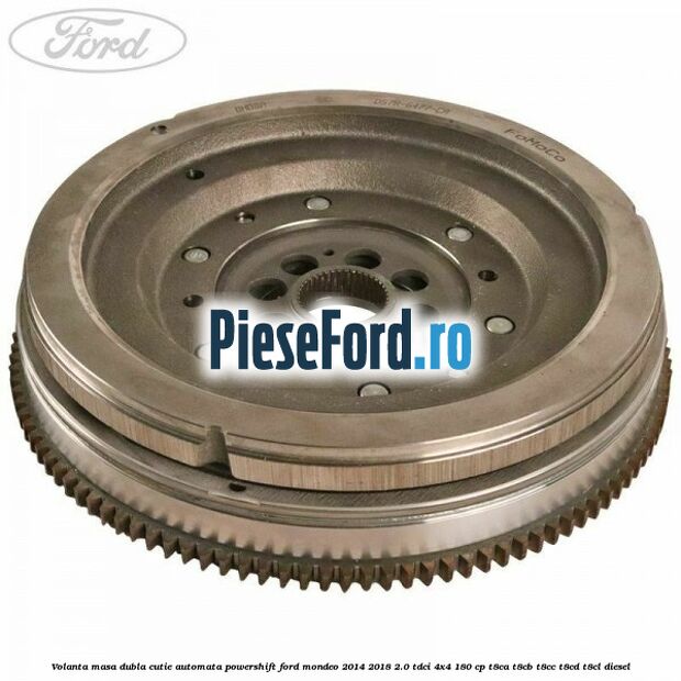 Volanta masa dubla cutie automata Powershift Ford Mondeo 2014-2018 2.0 TDCi 4x4 180 cp T8CA, T8CB, T8CC, T8CD, T8CL diesel
