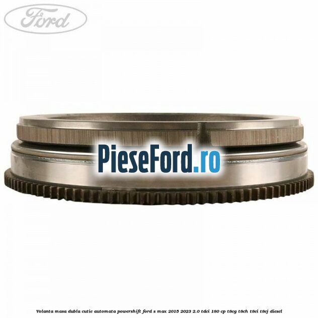 Volanta masa dubla cutie automata Powershift Ford S-Max 2015-2023 2.0 TDCi 180 cp T8CG, T8CH, T8CI, T8CJ diesel