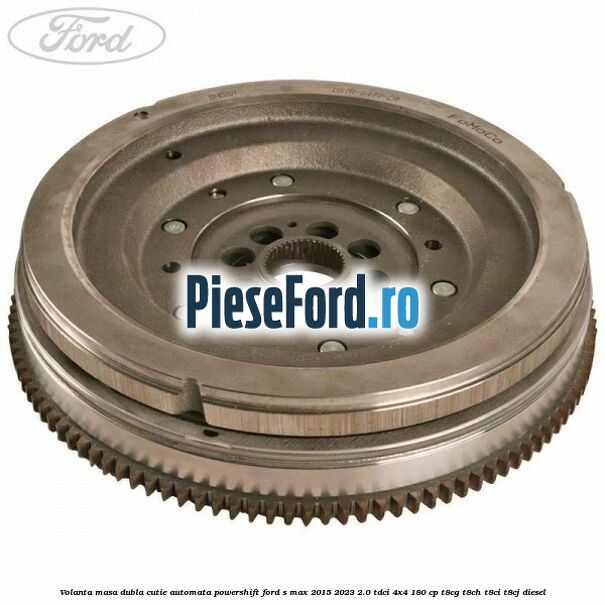 Volanta masa dubla cutie automata Powershift Ford S-Max 2015-2023 2.0 TDCi 4x4 180 cp T8CG, T8CH, T8CI, T8CJ diesel