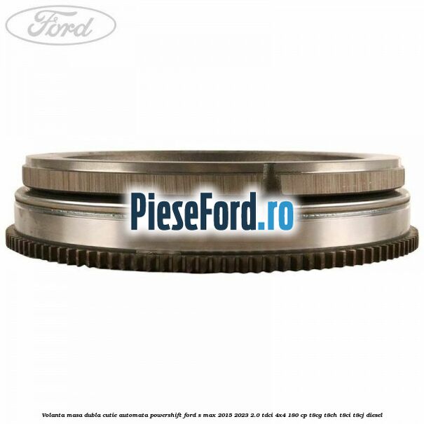 Volanta masa dubla cutie automata Powershift Ford S-Max 2015-2023 2.0 TDCi 4x4 180 cp T8CG, T8CH, T8CI, T8CJ diesel