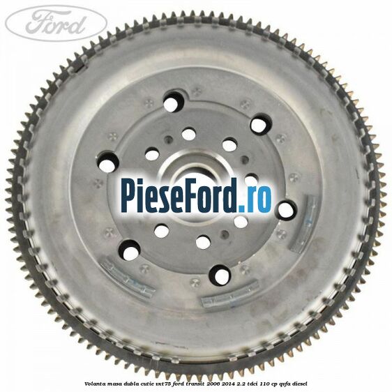 Volanta masa dubla cutie VXT75 Ford Transit 2006-2014 2.2 TDCi 110 cp QVFA diesel