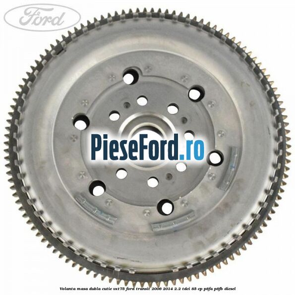 Volanta masa dubla cutie VXT75 Ford Transit 2006-2014 2.2 TDCi 85 cp P8FA, P8FB diesel
