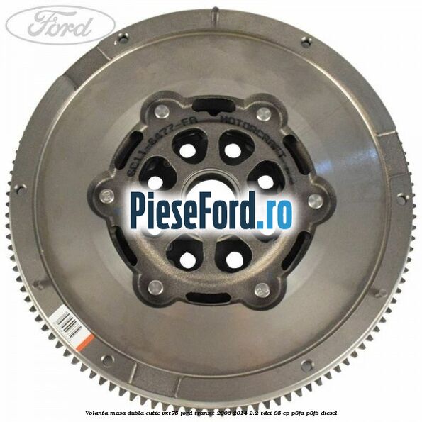 Volanta masa dubla cutie VXT75 Ford Transit 2006-2014 2.2 TDCi 85 cp P8FA, P8FB diesel