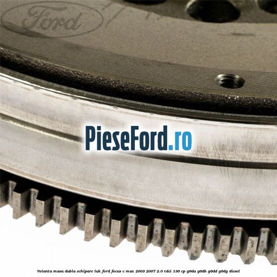Volanta masa dubla echipare LUK Ford Focus C-Max 2003-2007 2.0 TDCi 136 cp G6DA, G6DB, G6DD, G6DG diesel