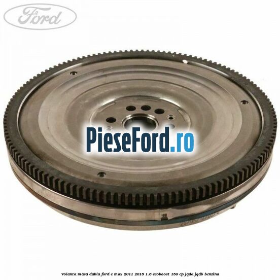 Volanta masa dubla Ford C-Max 2011-2015 1.6 EcoBoost 150 cp JQDA, JQDB benzina