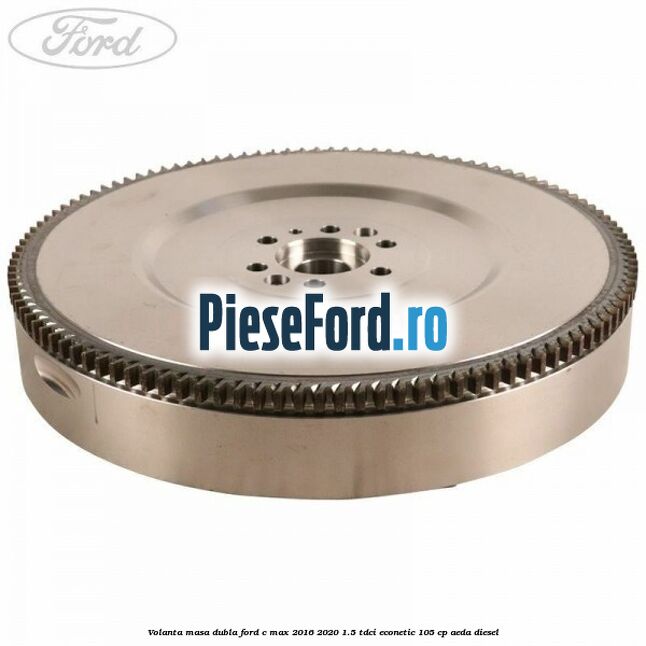 Volanta masa dubla Ford C-Max 2016-2020 1.5 TDCi ECOnetic 105 cp AEDA diesel
