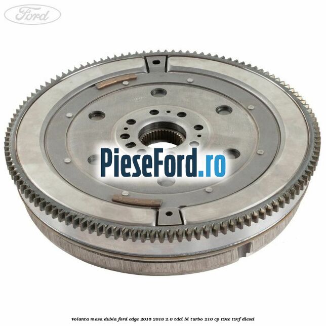 Volanta masa dubla Ford Edge 2016-2018 2.0 TDCi Bi-Turbo 210 cp T9CE, T9CF diesel