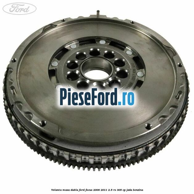 Volanta masa dubla Ford Focus 2008-2011 2.5 RS 305 cp JZDA benzina
