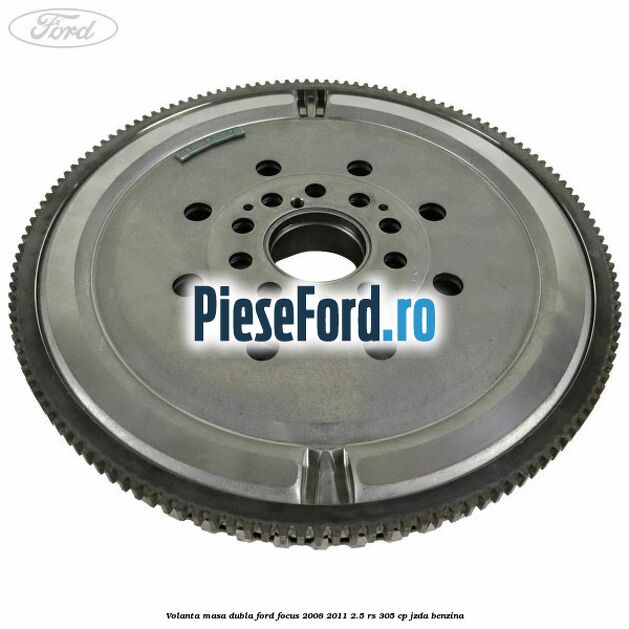 Volanta masa dubla Ford Focus 2008-2011 2.5 RS 305 cp JZDA benzina