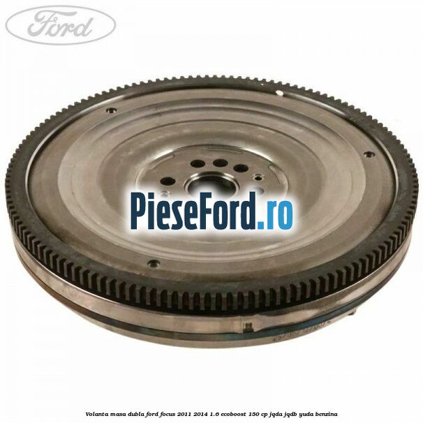 Volanta masa dubla Ford Focus 2011-2014 1.6 EcoBoost 150 cp JQDA, JQDB, YUDA benzina