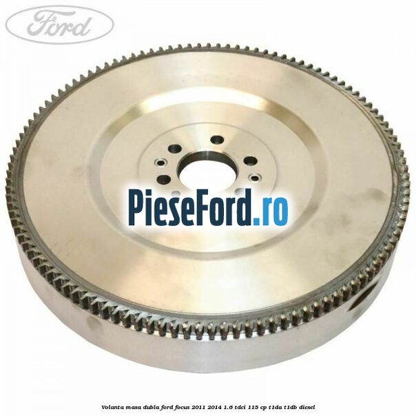 Volanta masa dubla Ford Focus 2011-2014 1.6 TDCi 115 cp T1DA, T1DB diesel