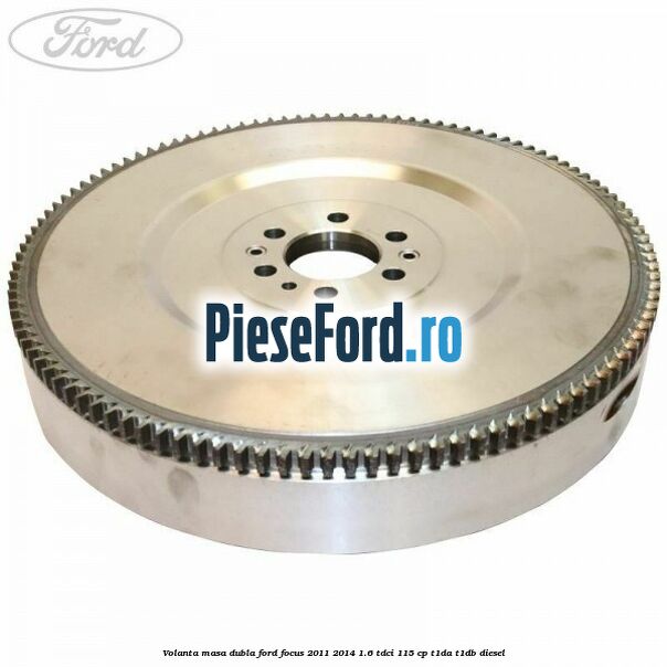 Volanta masa dubla Ford Focus 2011-2014 1.6 TDCi 115 cp T1DA, T1DB diesel
