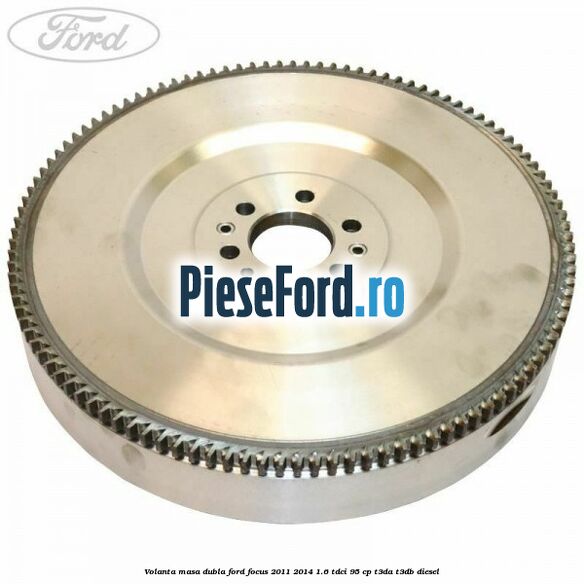 Volanta masa dubla Ford Focus 2011-2014 1.6 TDCi 95 cp T3DA, T3DB diesel
