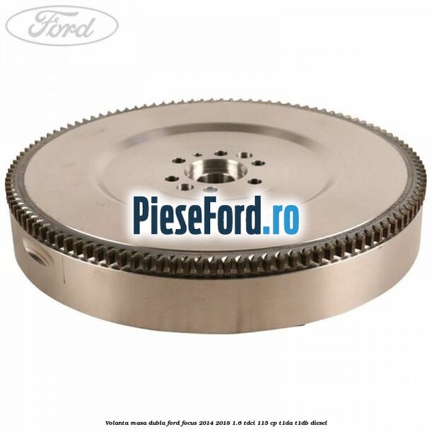 Volanta masa dubla Ford Focus 2014-2018 1.6 TDCi 115 cp T1DA, T1DB diesel